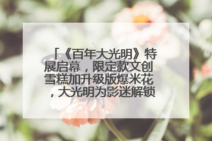《百年大光明》特展启幕，限定款文创雪糕加升级版爆米花，大光明为影迷解锁狂欢新场景