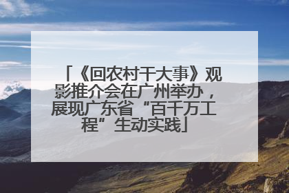 《回农村干大事》观影推介会在广州举办，展现广东省“百千万工程”生动实践