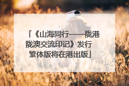 《山海同行——陇港陇澳交流印记》发行 繁体版将在港出版