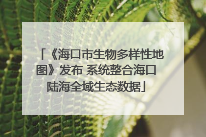 《海口市生物多样性地图》发布 系统整合海口陆海全域生态数据