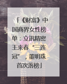 《财富》中国商界女性榜单：立讯精密王来春“三连冠”，董明珠首次落榜