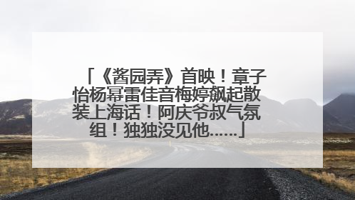 《酱园弄》首映！章子怡杨幂雷佳音梅婷飙起散装上海话！阿庆爷叔气氛组！独独没见他……