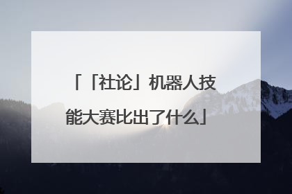 「社论」机器人技能大赛比出了什么