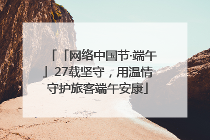 「网络中国节·端午」27载坚守，用温情守护旅客端午安康