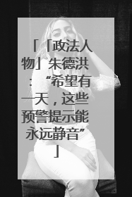 「政法人物」朱德洪：“希望有一天，这些预警提示能永远静音”