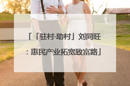 「驻村·助村」刘同旺：惠民产业拓宽致富路