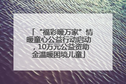 “福彩暖万家”情暖童心公益行动启动，10万元公益资助金温暖困境儿童