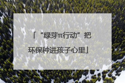 “绿芽π行动”把环保种进孩子心里