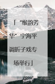 “缑韵芳华”宁海平调折子戏专场举行