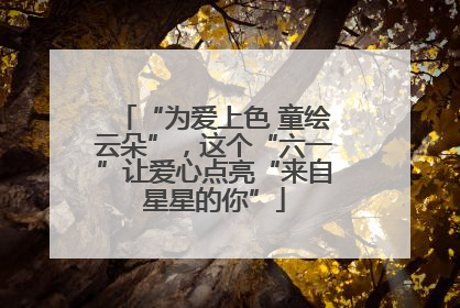 “为爱上色 童绘云朵”，这个“六一”让爱心点亮“来自星星的你”