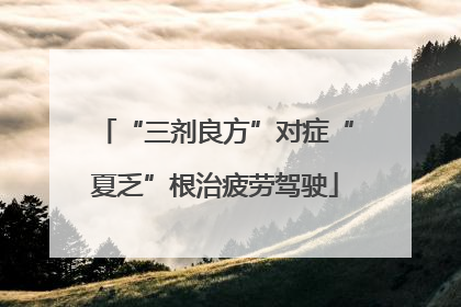“三剂良方”对症“夏乏”根治疲劳驾驶