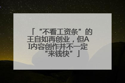 “不看工资条”的王自如再创业，但AI内容创作并不一定“来钱快”