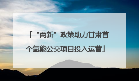 “两新”政策助力甘肃首个氢能公交项目投入运营