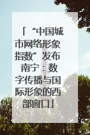 “中国城市网络形象指数”发布 南宁：数字传播与国际形象的西部窗口