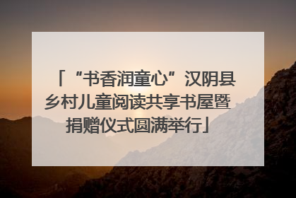 “书香润童心”汉阴县乡村儿童阅读共享书屋暨捐赠仪式圆满举行