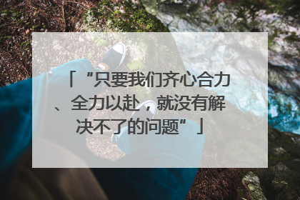 “只要我们齐心合力、全力以赴，就没有解决不了的问题”