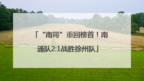 “南哥”重回榜首！南通队2:1战胜徐州队