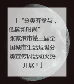 “分类齐参与，低碳新时尚”——张家港市第三届全国城市生活垃圾分类宣传周活动火热开展！