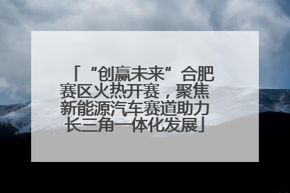 “创赢未来”合肥赛区火热开赛，聚焦新能源汽车赛道助力长三角一体化发展