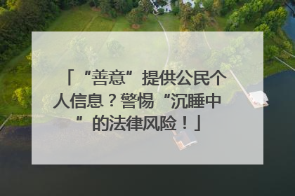 “善意”提供公民个人信息？警惕“沉睡中”的法律风险！