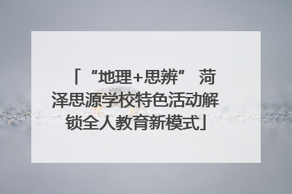 “地理+思辨” 菏泽思源学校特色活动解锁全人教育新模式
