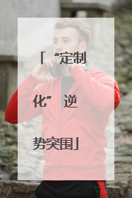 “定制化” 逆势突围