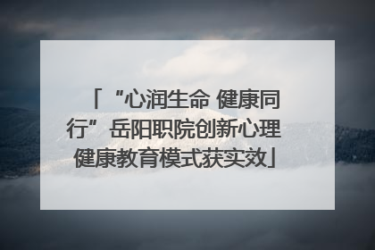 “心润生命 健康同行”岳阳职院创新心理健康教育模式获实效