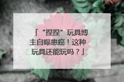“捏捏”玩具博主自曝患癌！这种玩具还能玩吗？