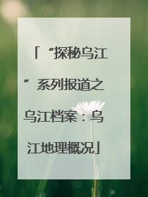 “探秘乌江”系列报道之乌江档案：乌江地理概况