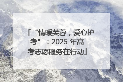 “情暖芙蓉，爱心护考”：2025 年高考志愿服务在行动