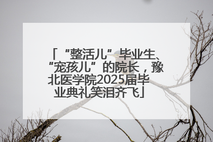 “整活儿”毕业生、“宠孩儿”的院长，豫北医学院2025届毕业典礼笑泪齐飞