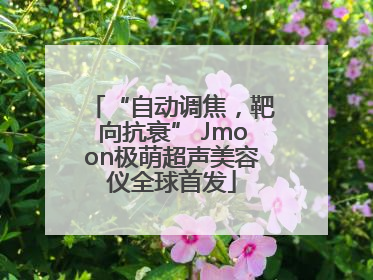 “自动调焦，靶向抗衰” Jmoon极萌超声美容仪全球首发