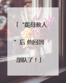 “跪母救人”后 他回到部队了！
