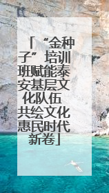 “金种子”培训班赋能泰安基层文化队伍 共绘文化惠民时代新卷