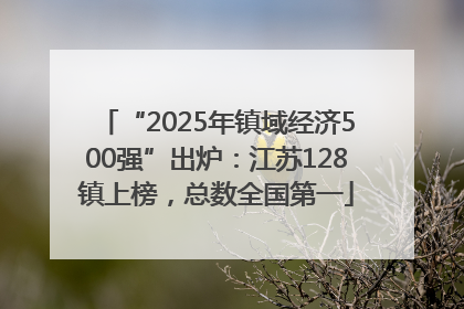“2025年镇域经济500强”出炉：江苏128镇上榜，总数全国第一