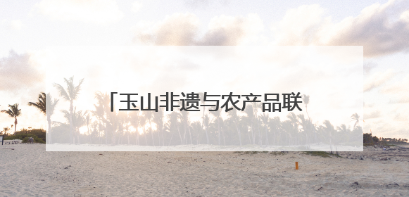 玉山非遗与农产品联袂进高校 校地携手共绘乡村振兴新图景
