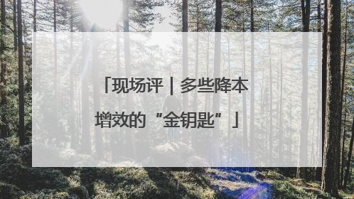 现场评｜多些降本增效的“金钥匙”