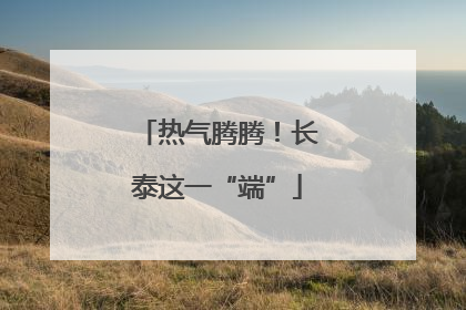 热气腾腾！长泰这一“端”