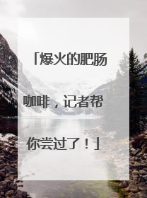 爆火的肥肠咖啡，记者帮你尝过了！