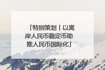 特别策划丨以离岸人民币稳定币助推人民币国际化
