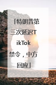 特朗普第三次延迟TikTok禁令，中方回应