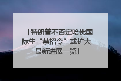 特朗普不否定哈佛国际生“禁招令”或扩大 最新进展一览
