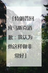 特朗普回应马斯克道歉：我认为他这样做非常好