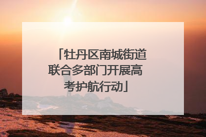 牡丹区南城街道联合多部门开展高考护航行动