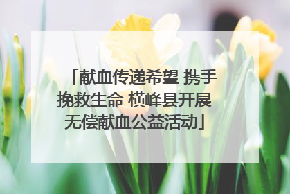 献血传递希望 携手挽救生命 横峰县开展无偿献血公益活动
