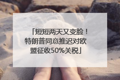 短短两天又变脸！特朗普同意推迟对欧盟征收50%关税
