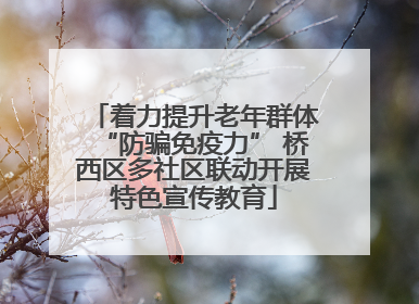 着力提升老年群体“防骗免疫力” 桥西区多社区联动开展特色宣传教育
