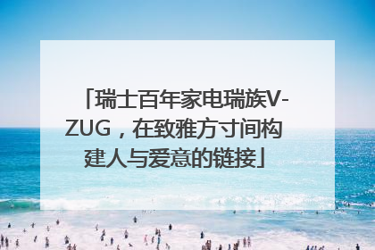 瑞士百年家电瑞族V-ZUG，在致雅方寸间构建人与爱意的链接