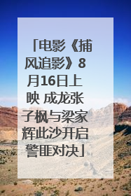 电影《捕风追影》8月16日上映 成龙张子枫与梁家辉此沙开启警匪对决