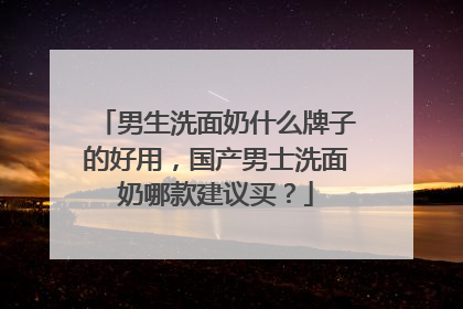 男生洗面奶什么牌子的好用，国产男士洗面奶哪款建议买？